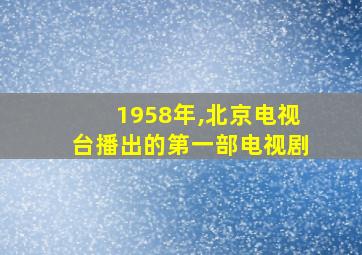 1958年,北京电视台播出的第一部电视剧