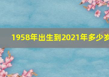 1958年出生到2021年多少岁