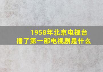 1958年北京电视台播了第一部电视剧是什么