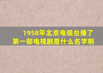 1958年北京电视台播了第一部电视剧是什么名字啊