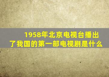 1958年北京电视台播出了我国的第一部电视剧是什么