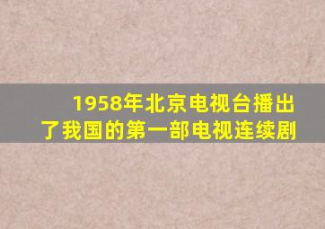 1958年北京电视台播出了我国的第一部电视连续剧