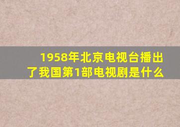 1958年北京电视台播出了我国第1部电视剧是什么