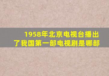 1958年北京电视台播出了我国第一部电视剧是哪部