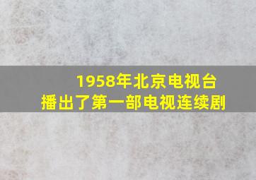 1958年北京电视台播出了第一部电视连续剧