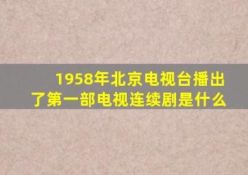 1958年北京电视台播出了第一部电视连续剧是什么