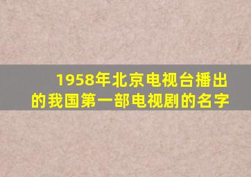 1958年北京电视台播出的我国第一部电视剧的名字