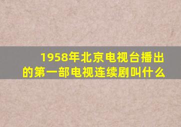 1958年北京电视台播出的第一部电视连续剧叫什么