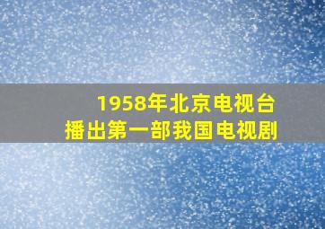 1958年北京电视台播出第一部我国电视剧