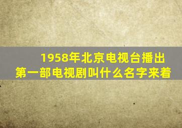 1958年北京电视台播出第一部电视剧叫什么名字来着