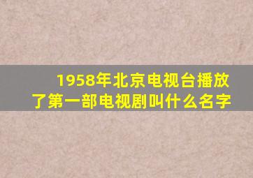 1958年北京电视台播放了第一部电视剧叫什么名字