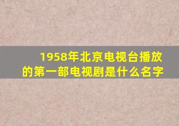 1958年北京电视台播放的第一部电视剧是什么名字