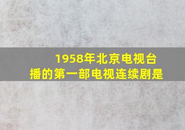 1958年北京电视台播的第一部电视连续剧是