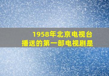 1958年北京电视台播送的第一部电视剧是