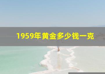 1959年黄金多少钱一克