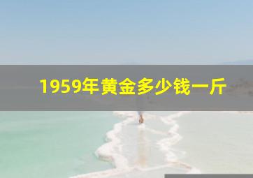 1959年黄金多少钱一斤