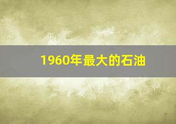 1960年最大的石油