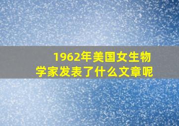 1962年美国女生物学家发表了什么文章呢