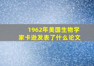 1962年美国生物学家卡逊发表了什么论文