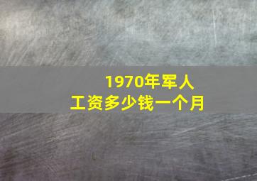 1970年军人工资多少钱一个月