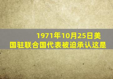 1971年10月25日美国驻联合国代表被迫承认这是