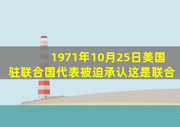 1971年10月25日美国驻联合国代表被迫承认这是联合