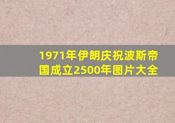 1971年伊朗庆祝波斯帝国成立2500年图片大全