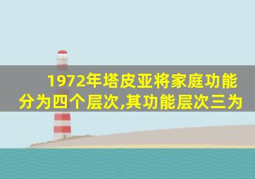 1972年塔皮亚将家庭功能分为四个层次,其功能层次三为