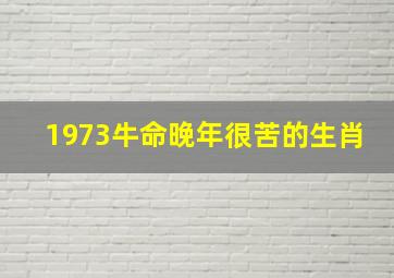 1973牛命晚年很苦的生肖