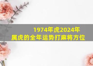 1974年虎2024年属虎的全年运势打麻将方位