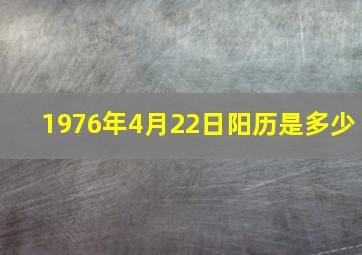 1976年4月22日阳历是多少