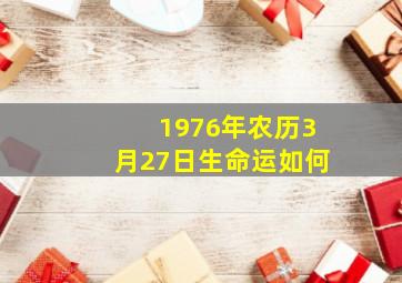 1976年农历3月27日生命运如何