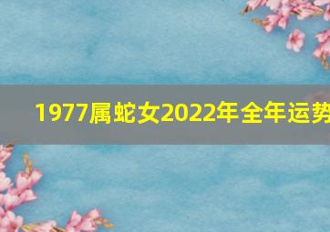 1977属蛇女2022年全年运势