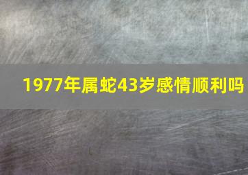 1977年属蛇43岁感情顺利吗