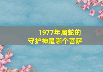 1977年属蛇的守护神是哪个菩萨