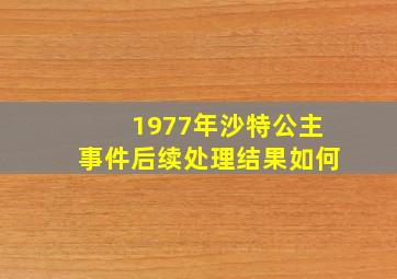 1977年沙特公主事件后续处理结果如何