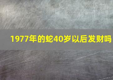 1977年的蛇40岁以后发财吗