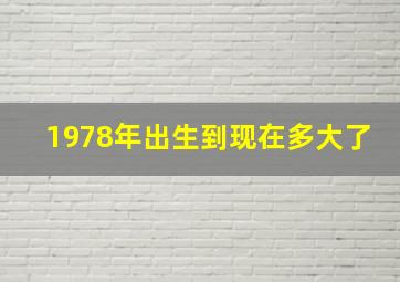 1978年出生到现在多大了