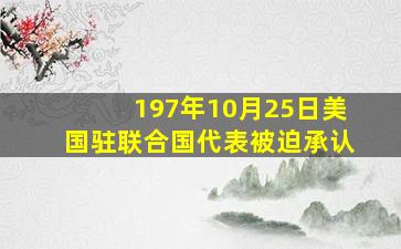 197年10月25日美国驻联合国代表被迫承认