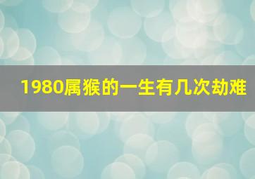 1980属猴的一生有几次劫难