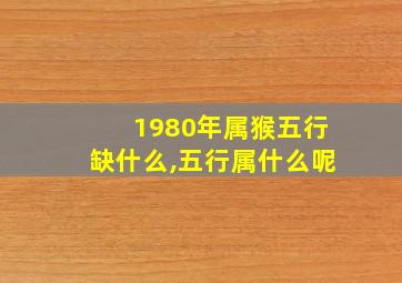 1980年属猴五行缺什么,五行属什么呢