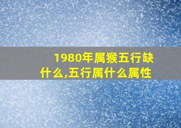 1980年属猴五行缺什么,五行属什么属性