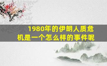 1980年的伊朗人质危机是一个怎么样的事件呢