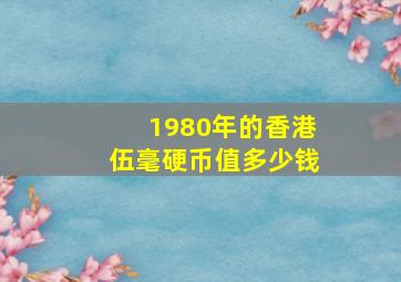 1980年的香港伍毫硬币值多少钱