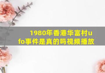 1980年香港华富村ufo事件是真的吗视频播放