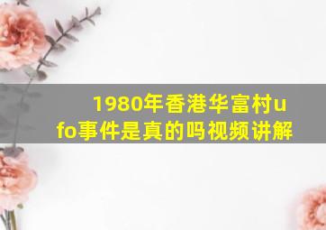 1980年香港华富村ufo事件是真的吗视频讲解