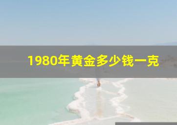 1980年黄金多少钱一克