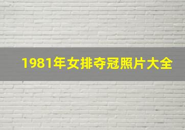 1981年女排夺冠照片大全