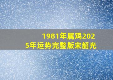 1981年属鸡2025年运势完整版宋韶光