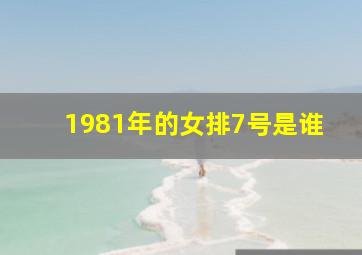 1981年的女排7号是谁